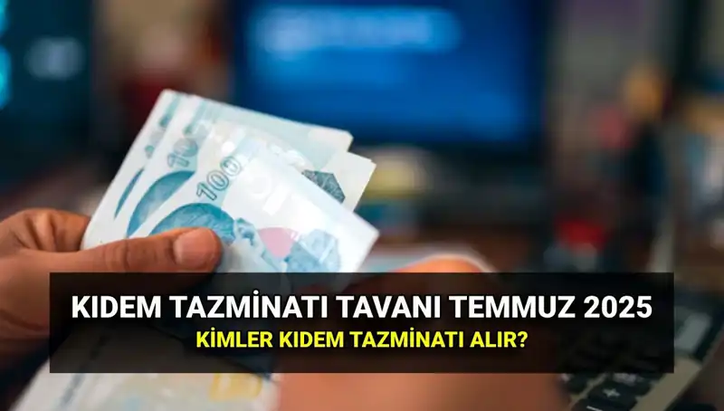 Temmuz 2025 Kıdem Tazminatı Tavanı Açıklandı: Yeni Rakamlar ve Detaylar